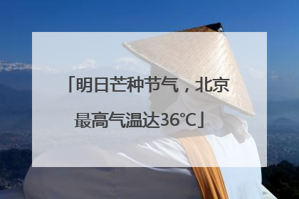 明日芒种节气，北京最高气温达36℃