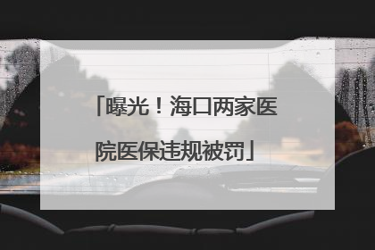 曝光！海口两家医院医保违规被罚
