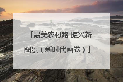 最美农村路 振兴新图景（新时代画卷）