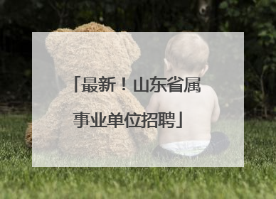 最新！山东省属事业单位招聘
