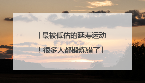 最被低估的延寿运动！很多人都锻炼错了