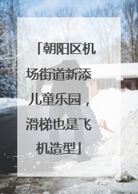朝阳区机场街道新添儿童乐园，滑梯也是飞机造型