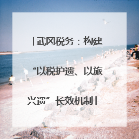 武冈税务：构建“以税护遗、以旅兴遗”长效机制