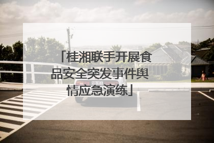 桂湘联手开展食品安全突发事件舆情应急演练