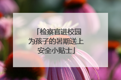 检察官进校园 为孩子的暑期送上安全小贴士