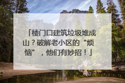 楼门口建筑垃圾堆成山？破解老小区的“烦恼”，他们有妙招！