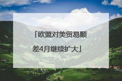 欧盟对美贸易顺差4月继续扩大