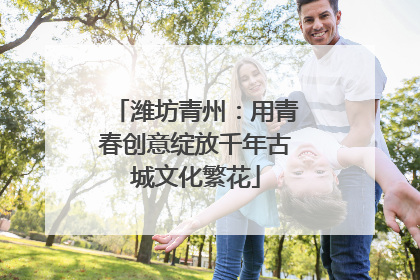 潍坊青州：用青春创意绽放千年古城文化繁花