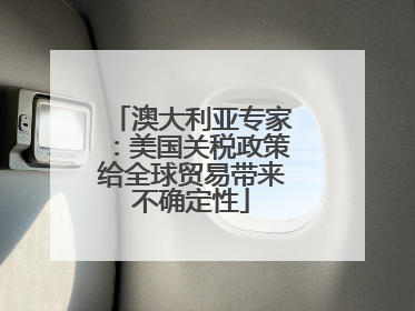 澳大利亚专家：美国关税政策给全球贸易带来不确定性