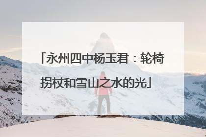 永州四中杨玉君：轮椅拐杖和雪山之水的光
