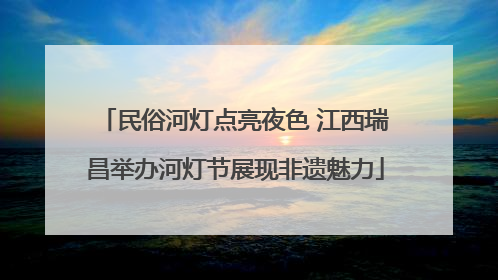 民俗河灯点亮夜色 江西瑞昌举办河灯节展现非遗魅力