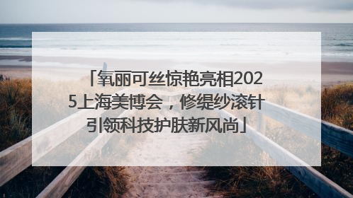 氧丽可丝惊艳亮相2025上海美博会，修缇纱滚针引领科技护肤新风尚