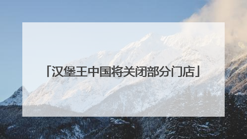 汉堡王中国将关闭部分门店