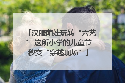 汉服萌娃玩转“六艺” 这所小学的儿童节秒变“穿越现场”