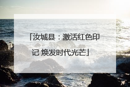 汝城县：激活红色印记 焕发时代光芒