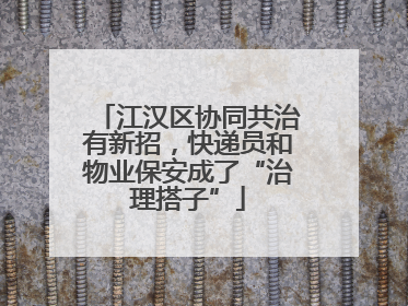 江汉区协同共治有新招，快递员和物业保安成了“治理搭子”