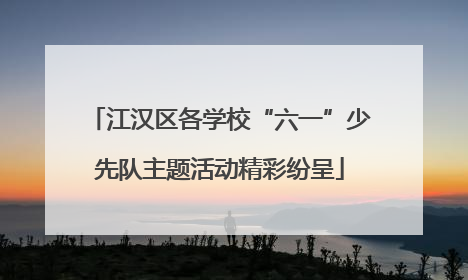 江汉区各学校“六一”少先队主题活动精彩纷呈
