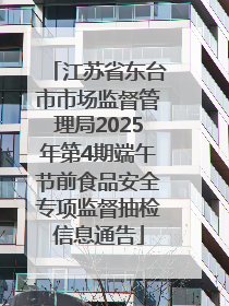 江苏省东台市市场监督管理局2025年第4期端午节前食品安全专项监督抽检信息通告