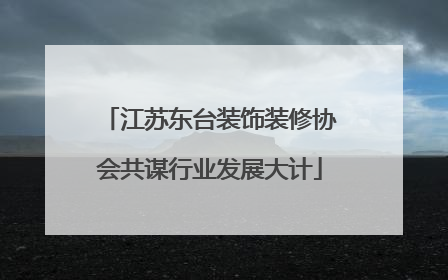 江苏东台装饰装修协会共谋行业发展大计