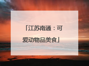 江苏南通：可爱动物品美食