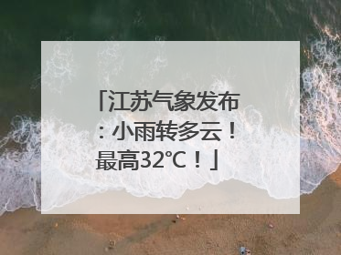 江苏气象发布：小雨转多云！最高32℃！
