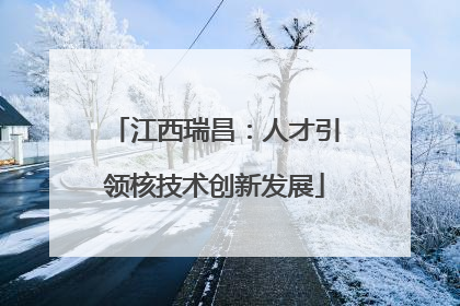 江西瑞昌：人才引领核技术创新发展