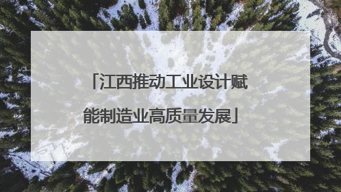 江西推动工业设计赋能制造业高质量发展