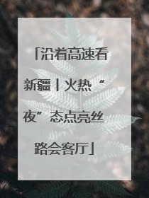 沿着高速看新疆丨火热“夜”态点亮丝路会客厅