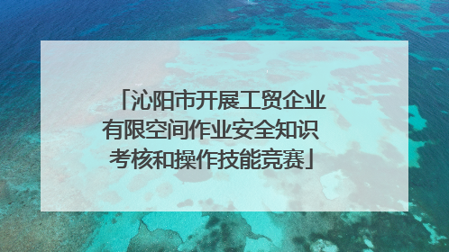 沁阳市开展工贸企业有限空间作业安全知识考核和操作技能竞赛