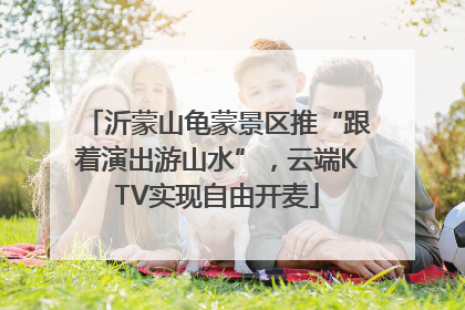 沂蒙山龟蒙景区推“跟着演出游山水”，云端KTV实现自由开麦