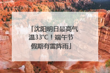 沈阳明日最高气温33℃！端午节假期有雷阵雨