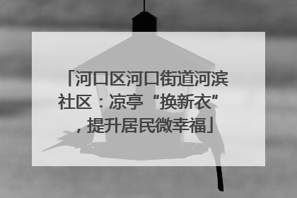 河口区河口街道河滨社区：凉亭“换新衣”，提升居民微幸福