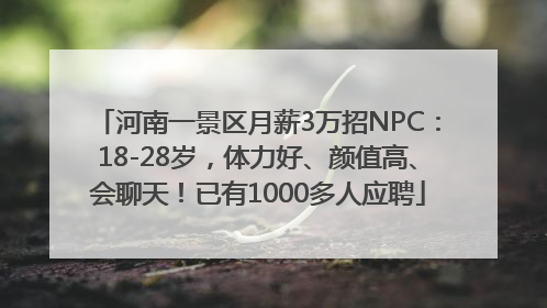 河南一景区月薪3万招NPC：18-28岁，体力好、颜值高、会聊天！已有1000多人应聘