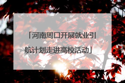 河南周口开展就业引航计划走进高校活动