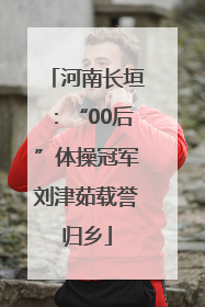 河南长垣：“00后”体操冠军刘津茹载誉归乡