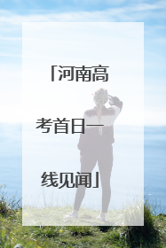 河南高考首日一线见闻