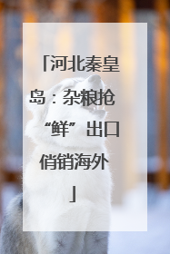 河北秦皇岛：杂粮抢“鲜”出口 俏销海外