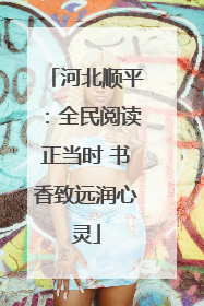 河北顺平：全民阅读正当时 书香致远润心灵