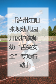 泸州江阳张坝幼儿园开展护航师幼“舌尖安全”专项行动