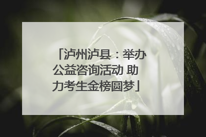 泸州泸县：举办公益咨询活动 助力考生金榜圆梦