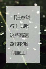 注意绕行！昆明这些高速路段将封闭施工
