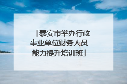 泰安市举办行政事业单位财务人员能力提升培训班