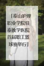 泰山护理职业学院驻泰教学医院首届职工篮球赛举行