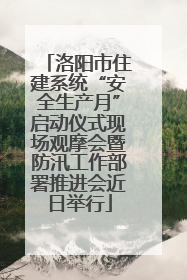 洛阳市住建系统“安全生产月”启动仪式现场观摩会暨防汛工作部署推进会近日举行