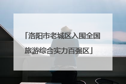 洛阳市老城区入围全国旅游综合实力百强区