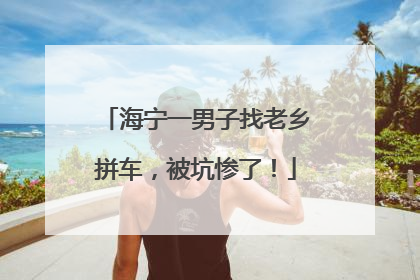 海宁一男子找老乡拼车，被坑惨了！