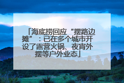 海底捞回应“摆路边摊”：已在多个城市开设了露营火锅、夜宵外摆等户外业态