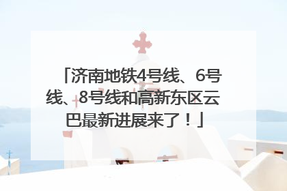 济南地铁4号线、6号线、8号线和高新东区云巴最新进展来了！