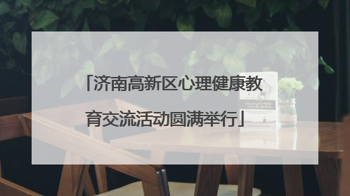 济南高新区心理健康教育交流活动圆满举行