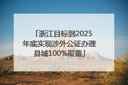 浙江目标到2025年底实现涉外公证办理县域100%覆盖